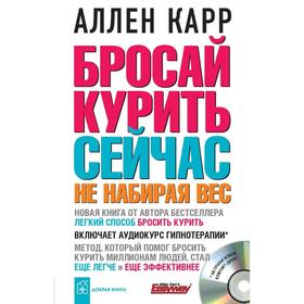 

Бросай курить сейчас, не набирая вес + аудиокурс гипнотерапии. Карр А.