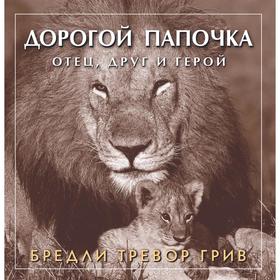

Дорогой папочка. Отец, друг и герой . Грив Б. Т.