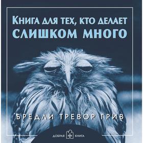 

Книга для тех, кто делает слишком много . Грив Б. Т.