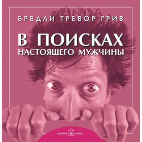 

В поисках настоящего мужчины. Как найти мужчину своей мечты . Грив Б. Т.