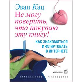 

Не могу поверить, что покупаю эту книгу! Как знакомиться и флиртовать в интернете. Кац Э.