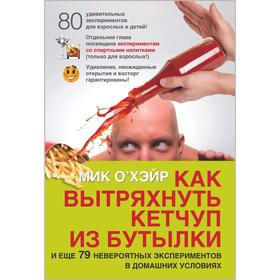 

Как вытряхнуть кетчуп из бутылки и еще 79 невероятных экспериментов в домашних условиях