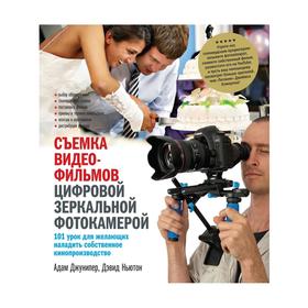 

Съёмка видеофильмов цифровой зеркальной фотокамерой. 101 урок для желающих наладить собственное кинопроизводство