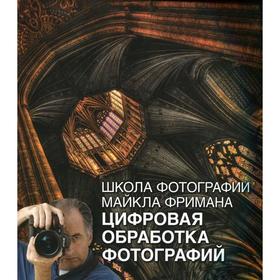 

Школа фотографии Майкла Фримана. Цифровая обработка фотографий. Фриман М.