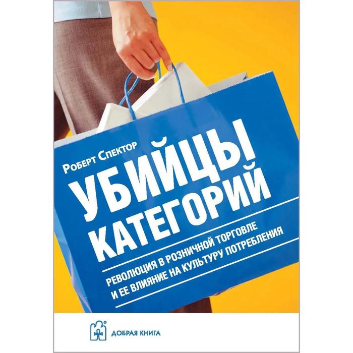 фото Убийцы категорий. революция в розничной торговле и ее влияние на культуру потребления. спектор р. добрая книга