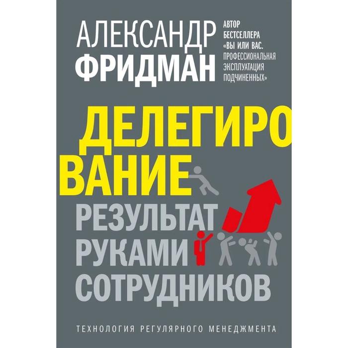 фото Делегирование: результат руками сотрудников. технология регулярного менеджмента. фридман а. 737580 добрая книга