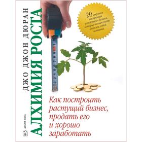 

Алхимия роста. Как построить растущий бизнес, продать его и хорошо заработать. Дюран Дж.Дж.
