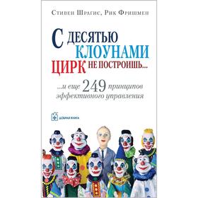 

С десятью клоунами цирк не построишь и ещё 249 принципов эффективного управления