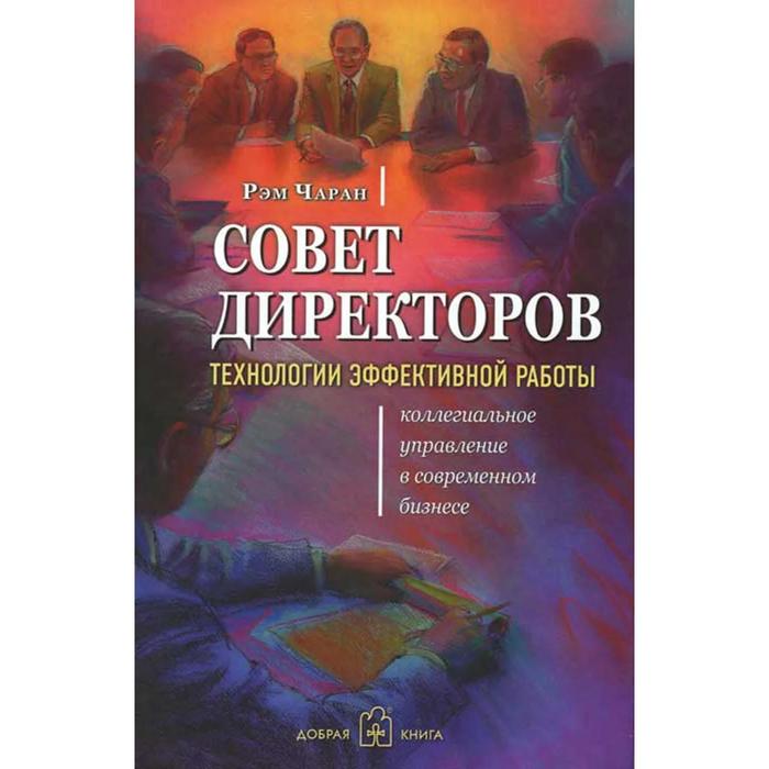 фото Совет директоров. технологии эффективной работы. коллегиальное управление в современном бизнесе. чар добрая книга