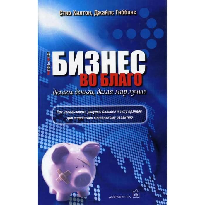 фото Бизнес во благо. делаем деньги, делая мир лучше. хилтон с., гиббонс д. добрая книга
