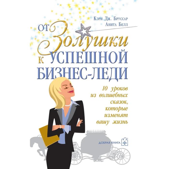 фото От золушки к успешной бизнес-леди. 10 уроков из волшебных сказок, которые изменят вашу жизнь. брусса добрая книга