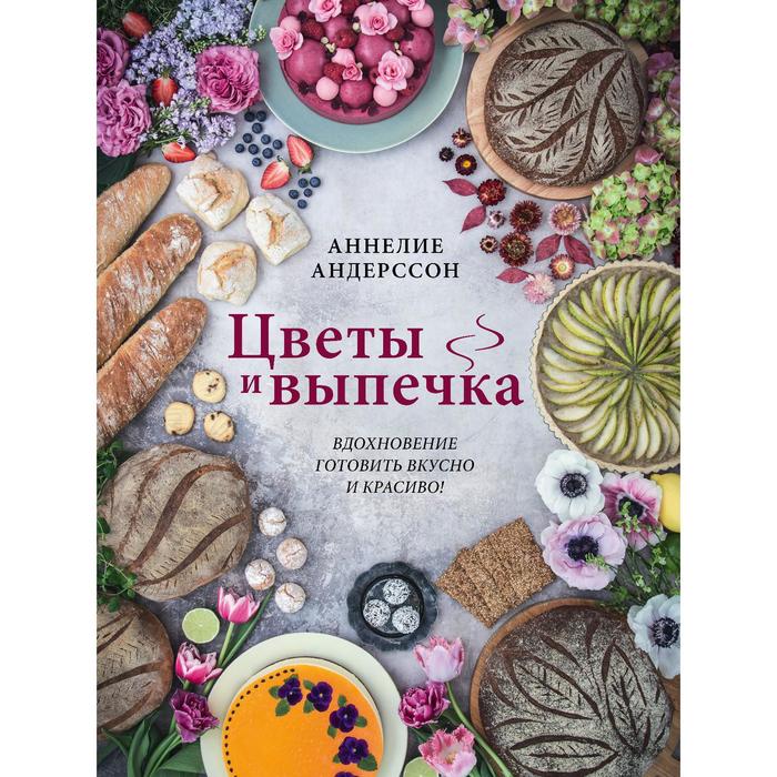 

Цветы и выпечка. Вдохновение готовить вкусно и красиво! Аннелие Андерссон