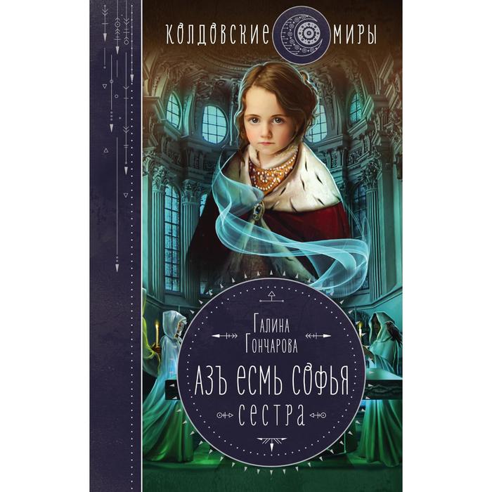 Азъ есмь Софья. Сестра. Гончарова Г.Д. гончарова г азъ есмь софья крылья руси