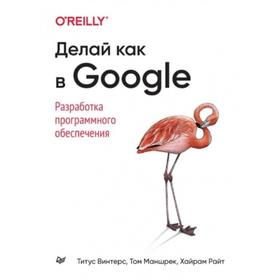 

Делай как Google. Разработка программного обеспечения. Винтерс, Маншрек, Райт
