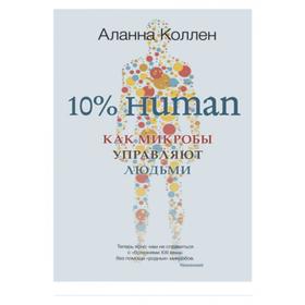 

10% HUMAN. Как микробы управляют людьми. Коллен А.