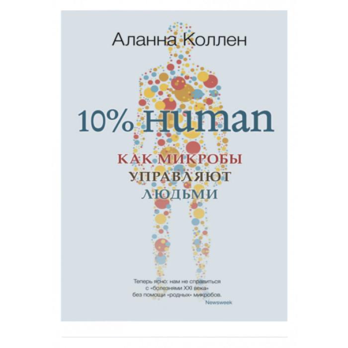 10% HUMAN. Как микробы управляют людьми. Коллен А.
