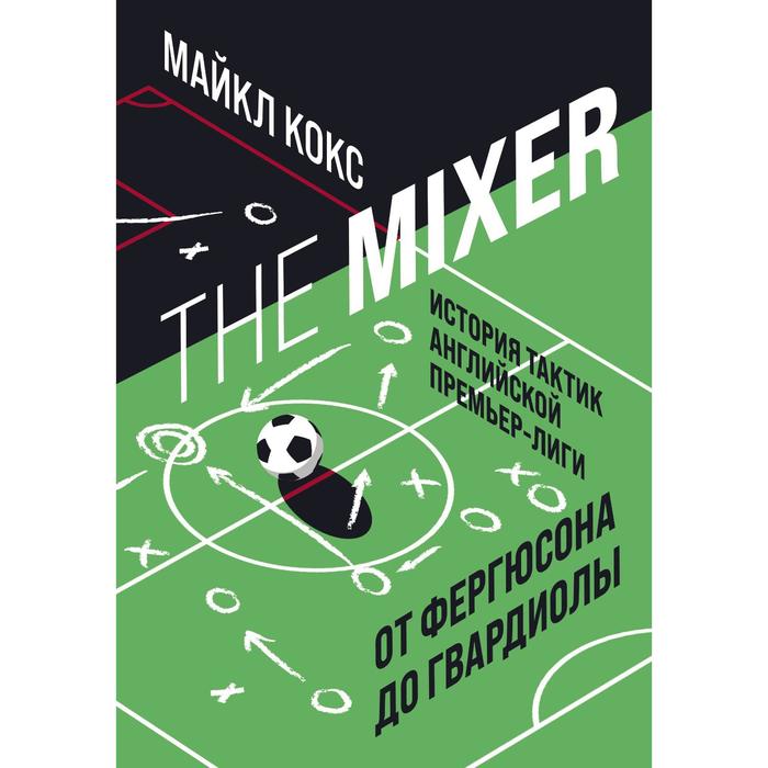 the mixer история тактик английской премьер лиги от фергюсона до гвардиолы кокс м The Mixer: история тактик английской Премьер-лиги от Фергюсона до Гвардиолы. Кокс М.