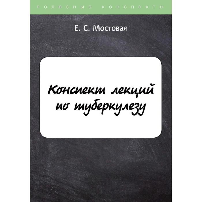 

Конспект лекций по туберкулезу. Мостовая Е.С.