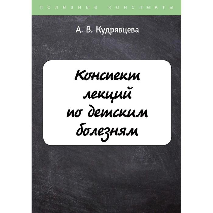 

Конспект лекций по детским болезням. Кудрявцева А.