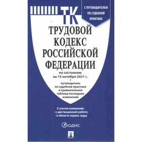 

Трудовой кодекс РФ по состоянию на 15.10.21 г., путеводитель по судебной практике и сравнительная таблица