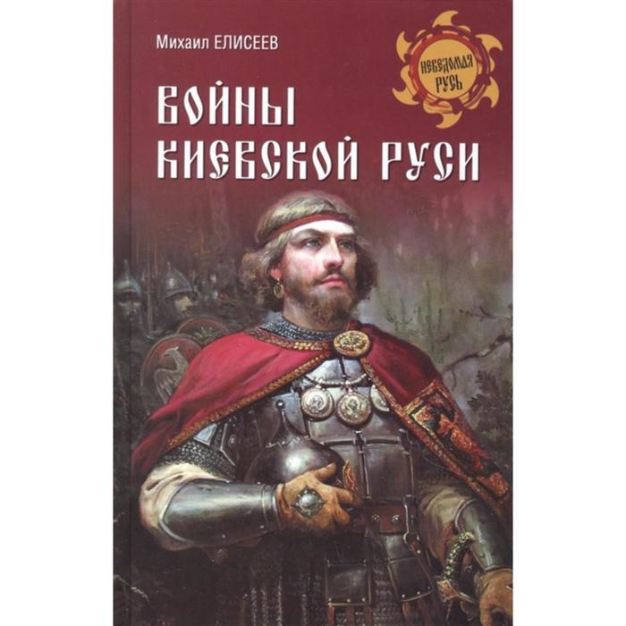 

Войны Киевской Руси. Елисеев М.