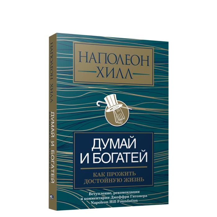 Думай и богатей: как прожить достойную жизнь. Хилл Н.