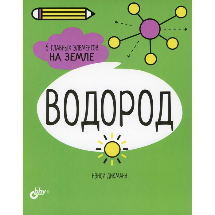 Водород. 6 главных элементов на Земле. Дикманн Н.