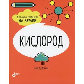 

Кислород. 6 главных элементов на Земле. Дикманн Н.