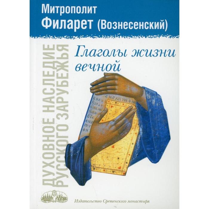 

Глаголы жизни вечной. Составитель: Соколовой Т.А. Филарет (Вознесенский), митрополит