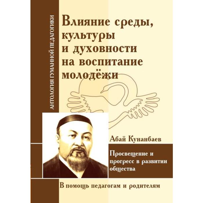 

Влияние среды, культуры и духовности на воспитание молодежи. Кунанбаев А.