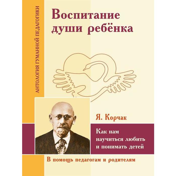 Воспитание души ребёнка. Как нам научиться любить и понимать детей. Корчак Я. нойброннер д понимать детей