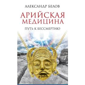 

Арийская медицина. Путь к бессмертию. 6-е издание. Белов А.