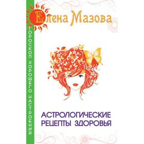 

Астрологические рецепты здоровья. 3-е издание. Мазова Е.