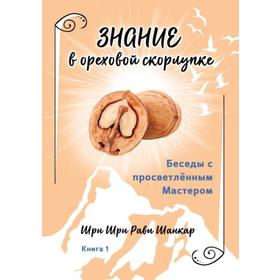 

Беседы с просветленным Мастером. Книга 1. Знание в ореховой скорлупке. Шри Шри Рави Шанкар