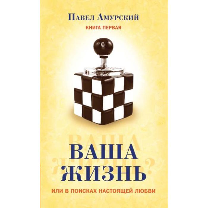 фото Ваша жизнь, или в поисках настоящей любви. книга первая. амурский павел амрита-русь