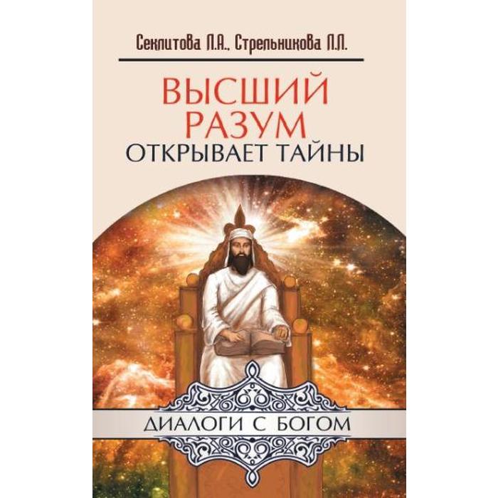 

Высший разум открывает тайны. 10-е издание. Секлитова Л.А., Стрельникова Л.Л.