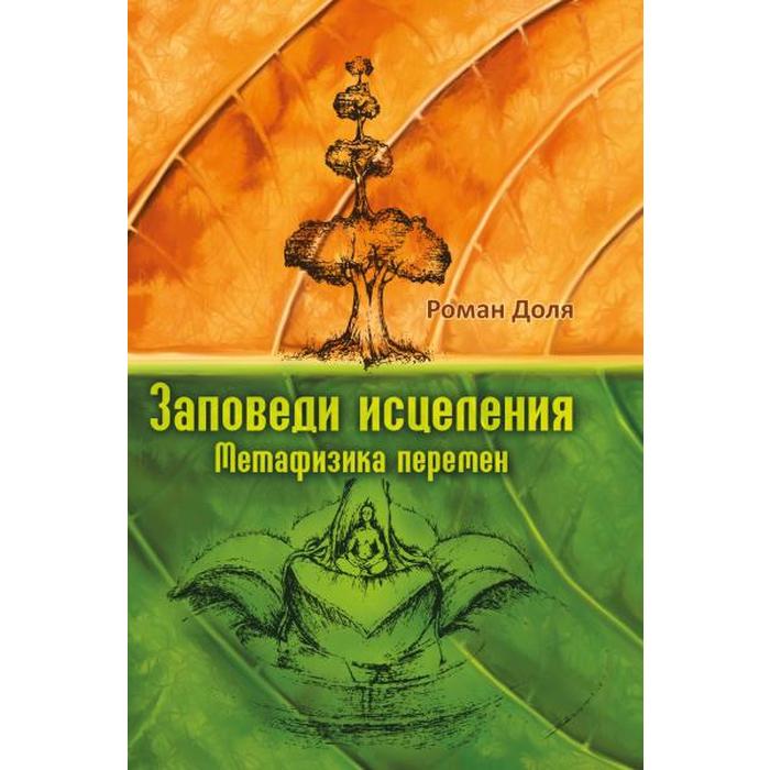 

Заповеди исцеления. Метафизика перемен. 3-е издание. Доля Р.
