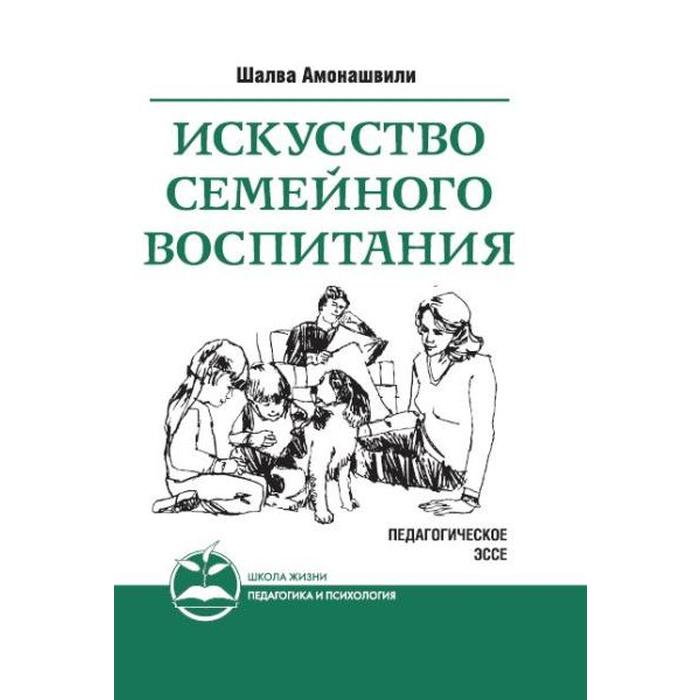 

Искусство семейного воспитания. 7-е издание. Педагогическое эссе. Амонашвили Ш.А.