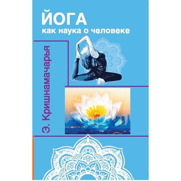 Йога как наука о человеке. 2-е издание. Кришнамачарья Э. кришнамачарья кулапати эккирала йога как наука о человеке