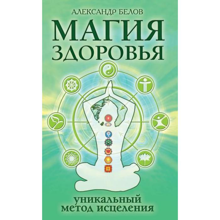 Магия здоровья или Уникальный метод исцеления. 4-е издание. Белов А. цена и фото