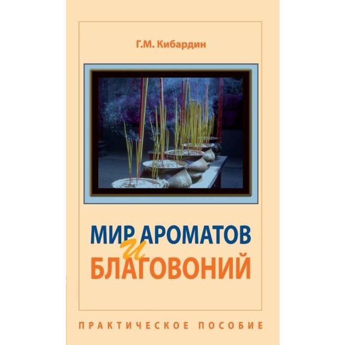 

Мир ароматов и благовоний. 5-е издание. Практическое пособие. Кибардин Г.