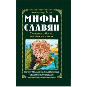

Мифы славян. Сказания о богах, волхвах и князьях, почитаемых на праздниках старого календаря. Асов А.