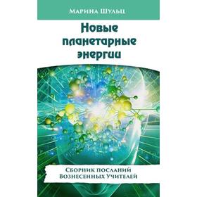 

Новые планетарные энергии. Сборник посланий Вознесенных Учителей. Шульц М.