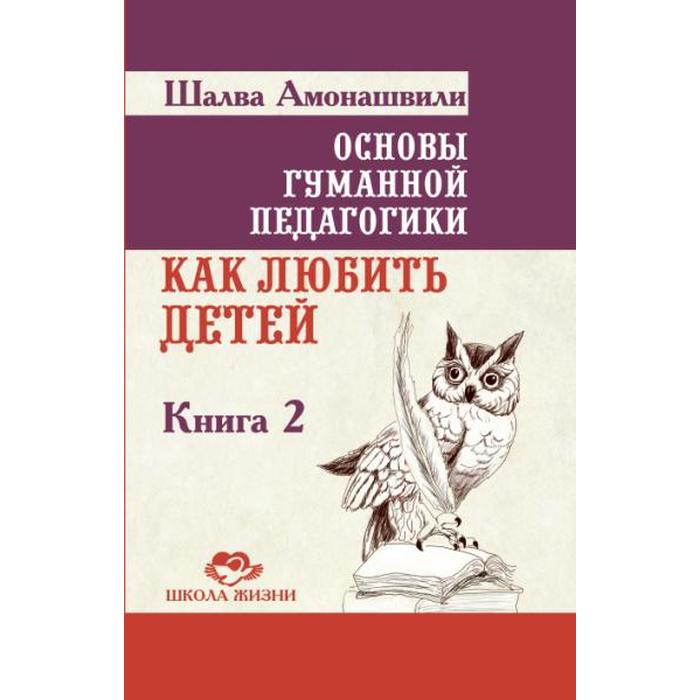 фото Основы гуманной педагогики. книга 2. 3-е издание. как любить детей. амонашвили ш.а. амрита-русь