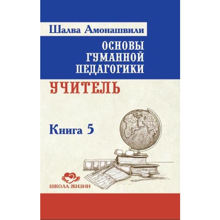 фото Основы гуманной педагогики. книга 5. 2-е издание. учитель. амонашвили ш.а. амрита-русь