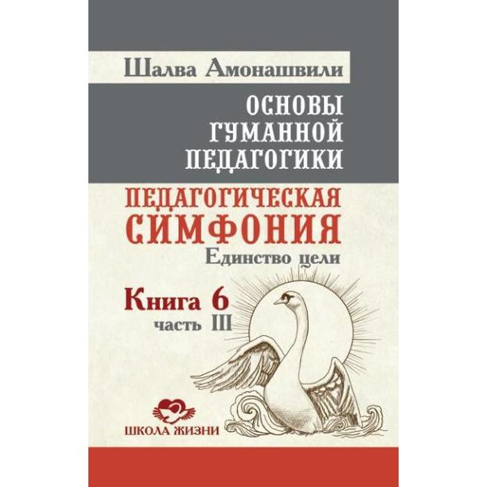 фото Основы гуманной педагогики. педагогическая симфония. единство цели. книга 6. часть 3. 2-е издание. амонашвили амрита-русь