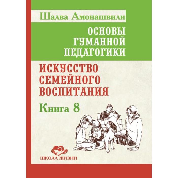 фото Основы гуманной педагогики. книга 8. 2-е издание. искусство семейного воспитания. амонашвили ш.а. амрита-русь