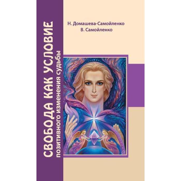 

Свобода как условие позитивного изменения судьбы. 2-е издание. Домашева-Самойленко Н., Самойленко В.