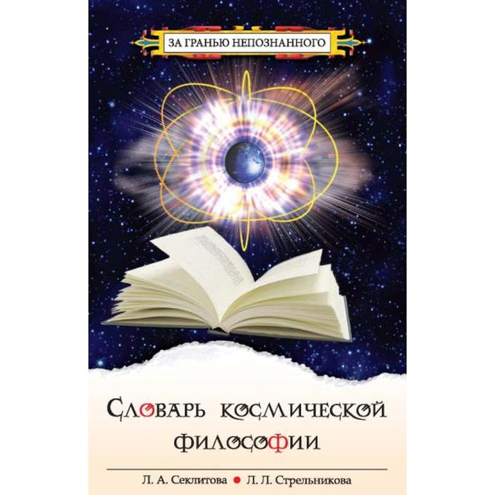 

Словарь космической философии. 3-е издание. Секлитова Л.А., Стрельникова Л.Л.
