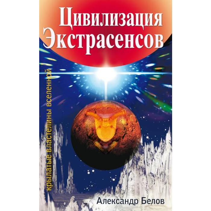 

Цивилизация экстрасенсов. 2-е издание. Крылатые властелины Вселенной. Белов А.